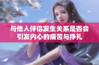 与他人伴侣发生关系是否会引发内心的痛苦与挣扎