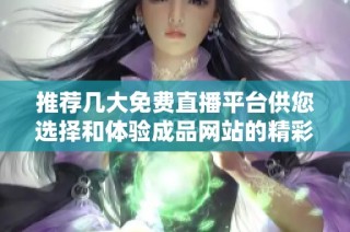 推荐几大免费直播平台供您选择和体验成品网站的精彩内容