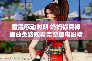重温感动时刻 妈妈你真棒插曲免费观看完整版电影精彩片段