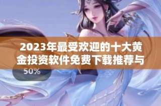 2023年最受欢迎的十大黄金投资软件免费下载推荐与使用指南