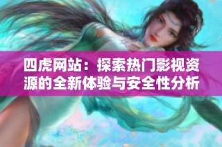 四虎网站：探索热门影视资源的全新体验与安全性分析