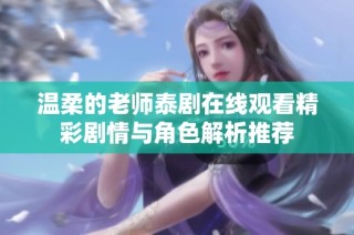 温柔的老师泰剧在线观看精彩剧情与角色解析推荐