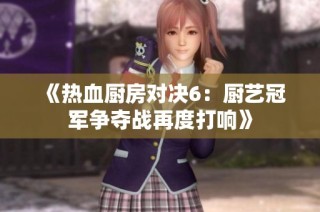 《热血厨房对决6：厨艺冠军争夺战再度打响》