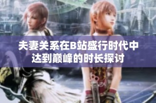 夫妻关系在B站盛行时代中达到巅峰的时长探讨