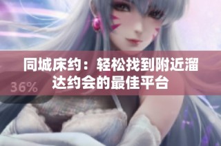 同城床约：轻松找到附近溜达约会的最佳平台