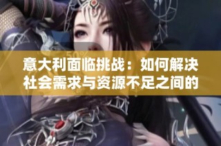 意大利面临挑战：如何解决社会需求与资源不足之间的矛盾