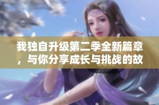 我独自升级第二季全新篇章，与你分享成长与挑战的故事