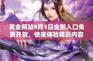 黄金网站9月1日全新入口免费开放，快来体验精彩内容与服务