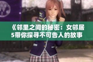 《邻里之间的秘密：女邻居5带你探寻不可告人的故事》