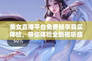 美女直播平台免费畅享真实体验，带你体验全新视听盛宴