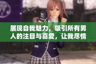 展现自我魅力，吸引所有男人的注目与喜爱，让我尽情释放魅力风采