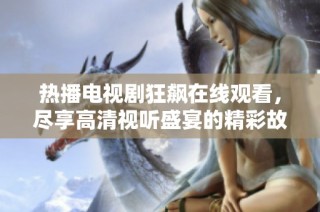 热播电视剧狂飙在线观看，尽享高清视听盛宴的精彩故事剧情