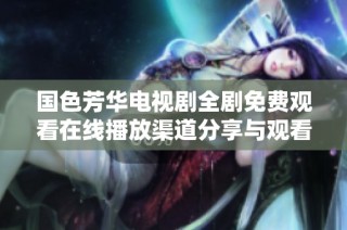 国色芳华电视剧全剧免费观看在线播放渠道分享与观看攻略
