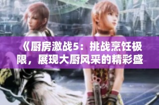 《厨房激战5：挑战烹饪极限，展现大厨风采的精彩盛宴》