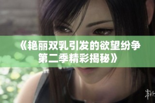 《艳丽双乳引发的欲望纷争第二季精彩揭秘》
