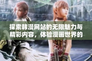 探索韩漫网站的无限魅力与精彩内容，体验漫画世界的新风尚
