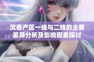 沉香产区一线与二线的主要差异分析及影响因素探讨