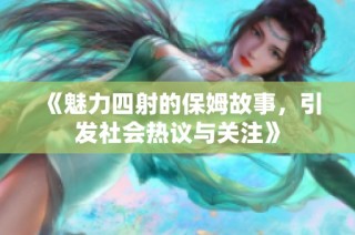 《魅力四射的保姆故事，引发社会热议与关注》