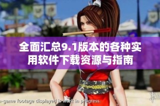 全面汇总9.1版本的各种实用软件下载资源与指南