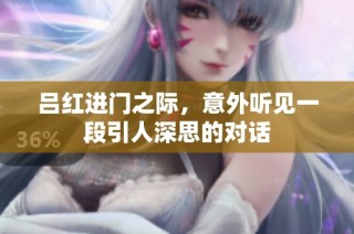 吕红进门之际，意外听见一段引人深思的对话