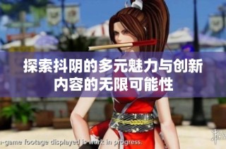 探索抖阴的多元魅力与创新内容的无限可能性