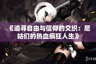《追寻自由与信仰的交织：尼姑们的热血疯狂人生》