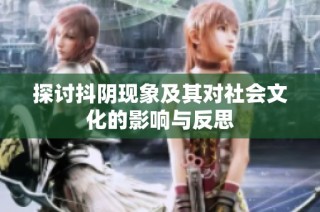 探讨抖阴现象及其对社会文化的影响与反思