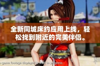 全新同城床约应用上线，轻松找到附近的完美伴侣。