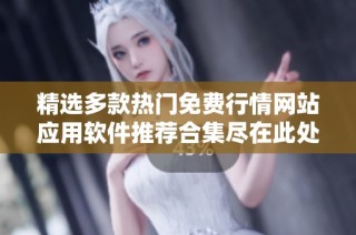 精选多款热门免费行情网站应用软件推荐合集尽在此处