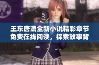 王东唐潇全新小说精彩章节免费在线阅读，探索故事背后的奇幻旅程