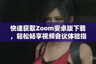 快速获取Zoom安卓版下载，轻松畅享视频会议体验指南