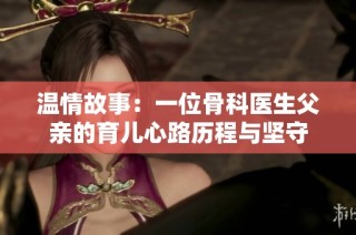 温情故事：一位骨科医生父亲的育儿心路历程与坚守