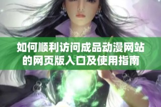 如何顺利访问成品动漫网站的网页版入口及使用指南