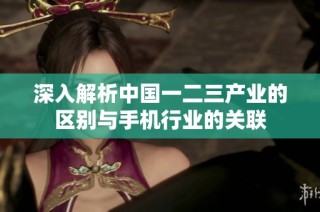 深入解析中国一二三产业的区别与手机行业的关联