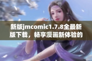 新版jmcomic1.7.8全最新版下载，畅享漫画新体验的最佳选择！