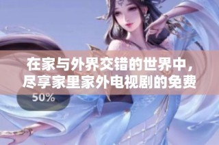 在家与外界交错的世界中，尽享家里家外电视剧的免费观影体验