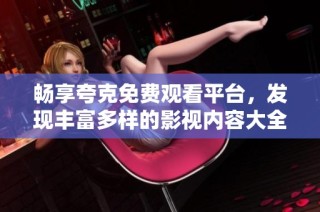 畅享夸克免费观看平台，发现丰富多样的影视内容大全