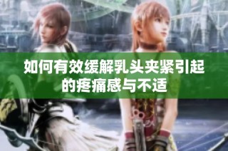 如何有效缓解乳头夹紧引起的疼痛感与不适