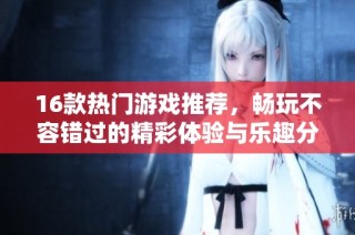 16款热门游戏推荐，畅玩不容错过的精彩体验与乐趣分享