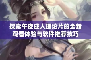探索午夜成人理论片的全新观看体验与软件推荐技巧