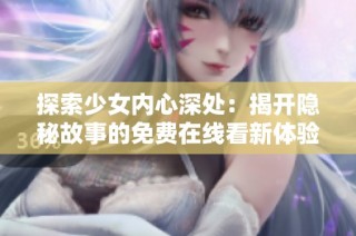 探索少女内心深处：揭开隐秘故事的免费在线看新体验