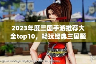 2023年度三国手游推荐大全top10，畅玩经典三国题材游戏