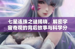 七星连珠之谜揭晓，解密宇宙奇观的背后故事与科学分析