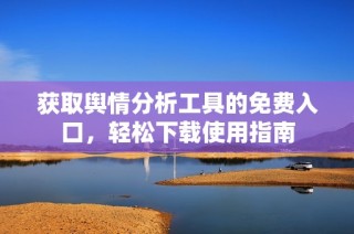 获取舆情分析工具的免费入口，轻松下载使用指南