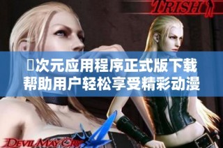 囧次元应用程序正式版下载帮助用户轻松享受精彩动漫内容
