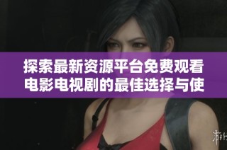 探索最新资源平台免费观看电影电视剧的最佳选择与使用技巧