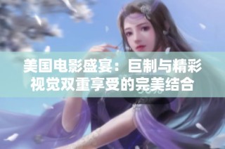 美国电影盛宴：巨制与精彩视觉双重享受的完美结合