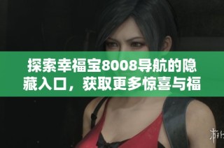 探索幸福宝8008导航的隐藏入口，获取更多惊喜与福利指南