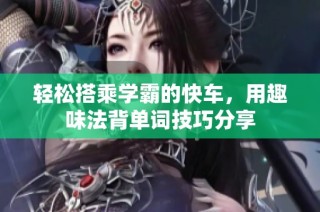 轻松搭乘学霸的快车，用趣味法背单词技巧分享