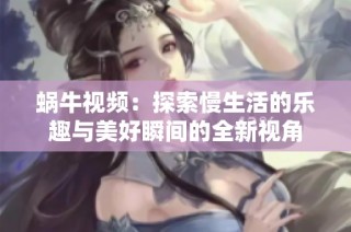 蜗牛视频：探索慢生活的乐趣与美好瞬间的全新视角